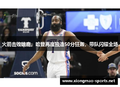 火箭击败雄鹿，哈登再度独造50分狂轰，带队闪耀全场