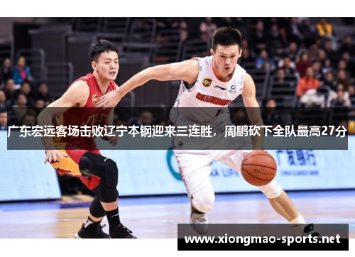 广东宏远客场击败辽宁本钢迎来三连胜，周鹏砍下全队最高27分