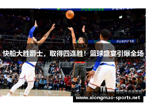 快船大胜爵士，取得四连胜！篮球盛宴引爆全场