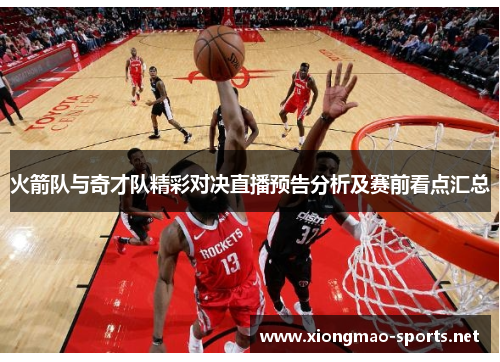 火箭队与奇才队精彩对决直播预告分析及赛前看点汇总 火箭队与奇才队精彩对决直播预告分析及赛前看点汇总