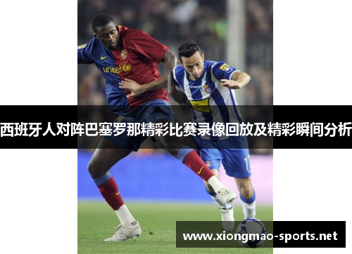 西班牙人对阵巴塞罗那精彩比赛录像回放及精彩瞬间分析
