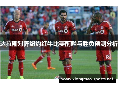 达拉斯对阵纽约红牛比赛前瞻与胜负预测分析
