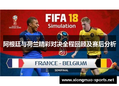 阿根廷与荷兰精彩对决全程回顾及赛后分析