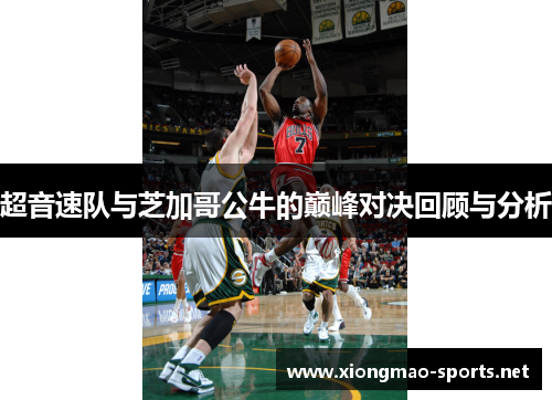 超音速队与芝加哥公牛的巅峰对决回顾与分析