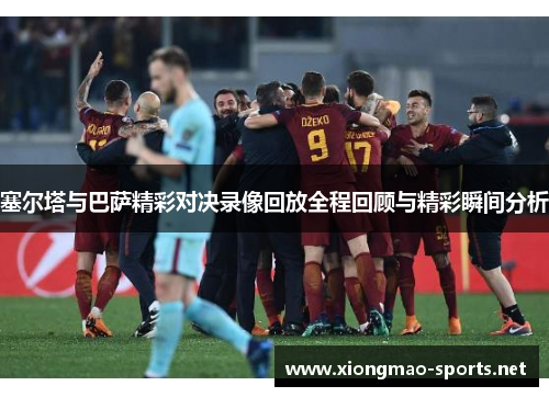 塞尔塔与巴萨精彩对决录像回放全程回顾与精彩瞬间分析