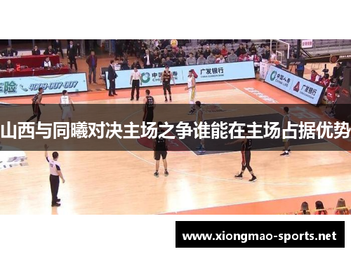山西与同曦对决主场之争谁能在主场占据优势
